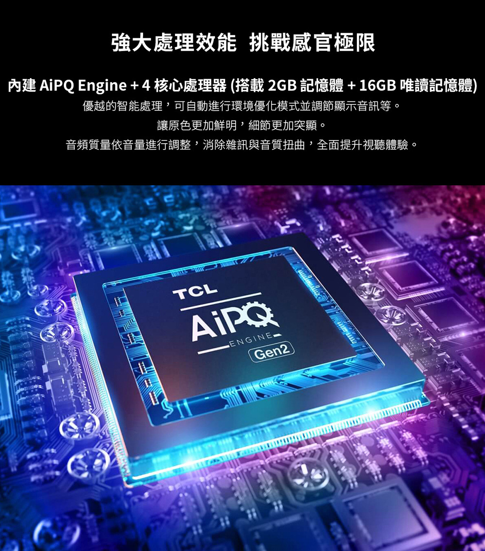 TCL 智能連網液晶顯示器的強大處理效能挑戰感官極限，內建AIPQ Engine+4核心處理器。
