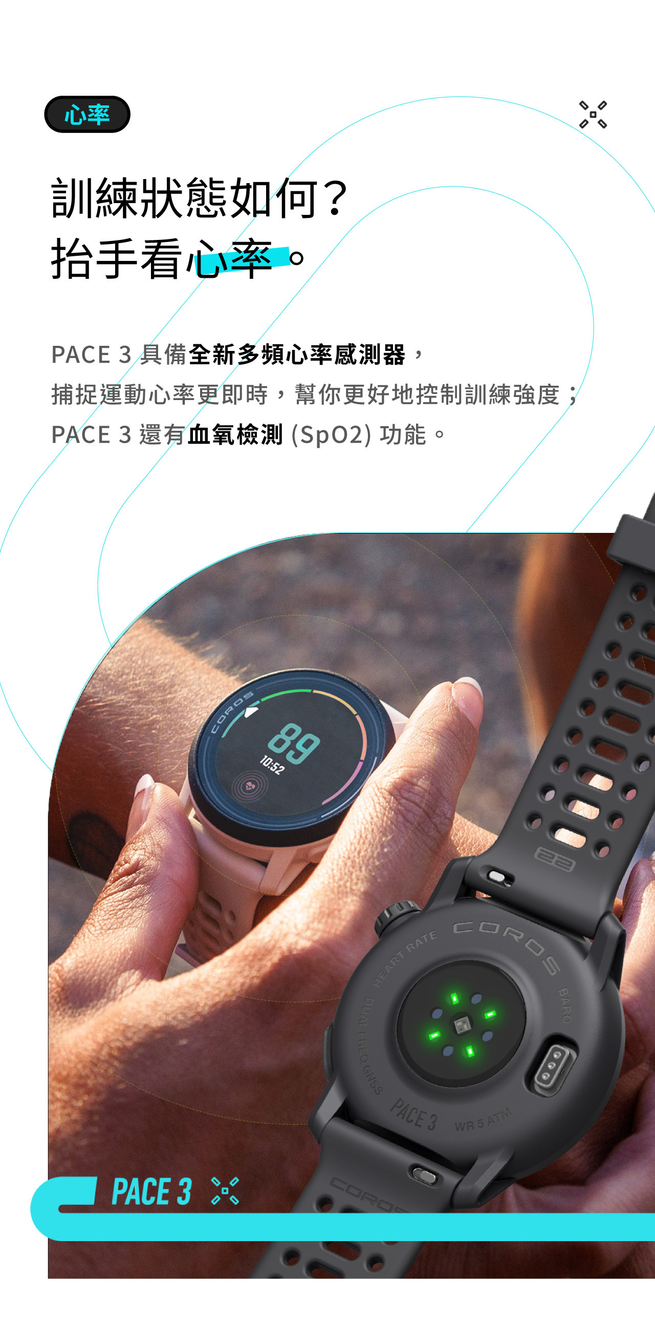 訓練狀態如何？ 抬手看心率。PACE 3 具備全新多頻心率感測器， 捕捉運動心率更即時，幫你更好地控制訓練強度； PACE 3還有血氧檢測(SpO2)功能。